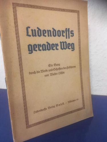 Löhde, Walter:: Ludendorffs gerader Weg. Ein Gang durch die Werke und Schriften des Feldherrn.